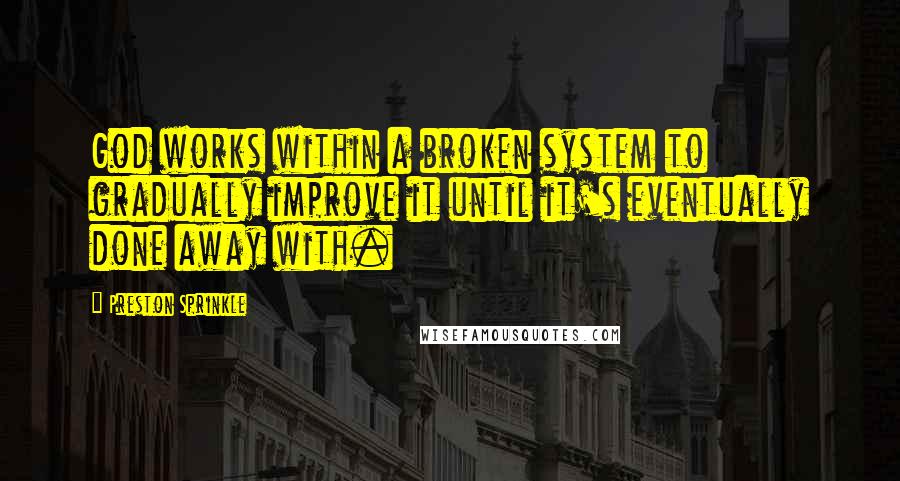 Preston Sprinkle Quotes: God works within a broken system to gradually improve it until it's eventually done away with.