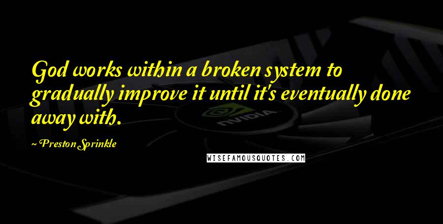 Preston Sprinkle Quotes: God works within a broken system to gradually improve it until it's eventually done away with.