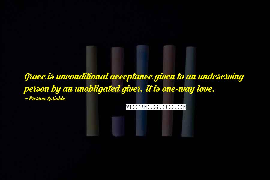 Preston Sprinkle Quotes: Grace is unconditional acceptance given to an undeserving person by an unobligated giver. It is one-way love.