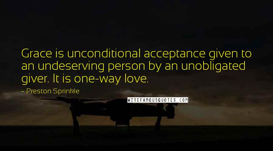 Preston Sprinkle Quotes: Grace is unconditional acceptance given to an undeserving person by an unobligated giver. It is one-way love.