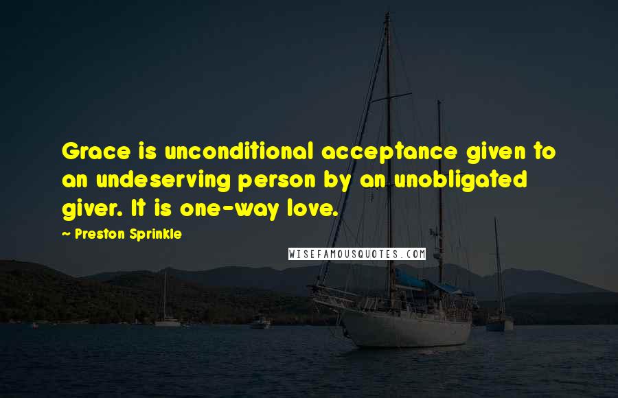 Preston Sprinkle Quotes: Grace is unconditional acceptance given to an undeserving person by an unobligated giver. It is one-way love.