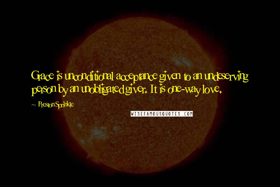 Preston Sprinkle Quotes: Grace is unconditional acceptance given to an undeserving person by an unobligated giver. It is one-way love.