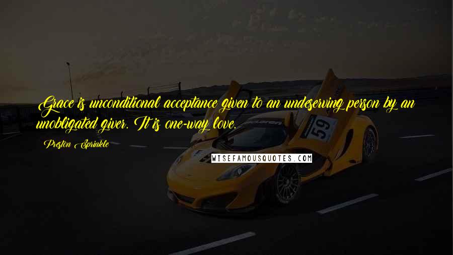 Preston Sprinkle Quotes: Grace is unconditional acceptance given to an undeserving person by an unobligated giver. It is one-way love.