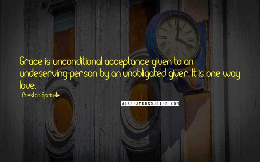 Preston Sprinkle Quotes: Grace is unconditional acceptance given to an undeserving person by an unobligated giver. It is one-way love.