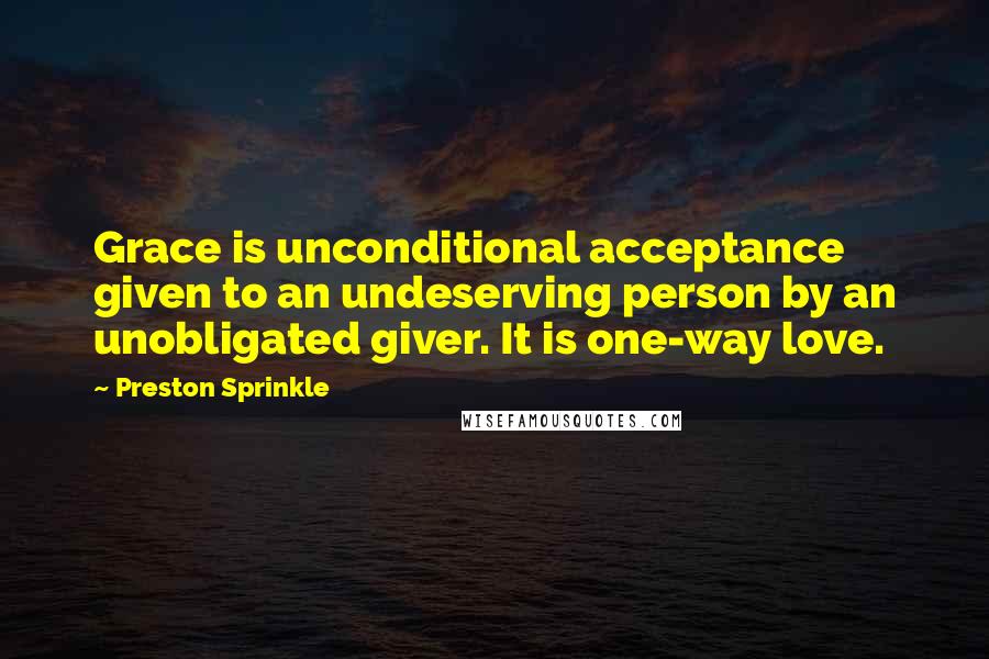 Preston Sprinkle Quotes: Grace is unconditional acceptance given to an undeserving person by an unobligated giver. It is one-way love.