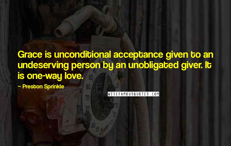 Preston Sprinkle Quotes: Grace is unconditional acceptance given to an undeserving person by an unobligated giver. It is one-way love.