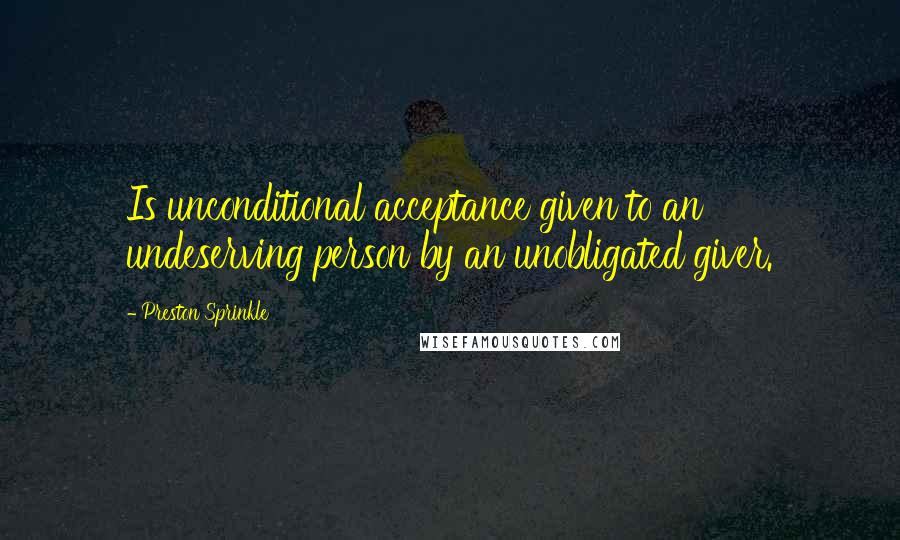 Preston Sprinkle Quotes: Is unconditional acceptance given to an undeserving person by an unobligated giver.