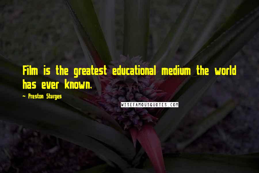 Preston Sturges Quotes: Film is the greatest educational medium the world has ever known.