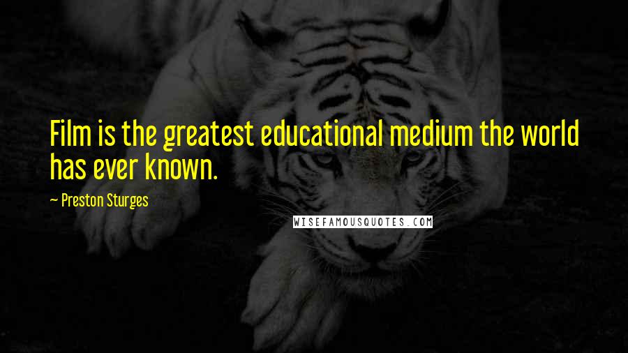 Preston Sturges Quotes: Film is the greatest educational medium the world has ever known.