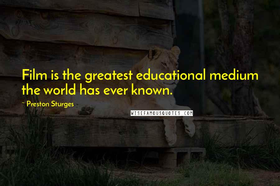 Preston Sturges Quotes: Film is the greatest educational medium the world has ever known.