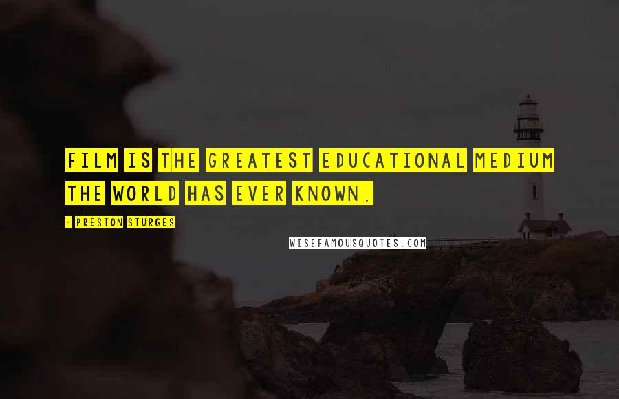 Preston Sturges Quotes: Film is the greatest educational medium the world has ever known.