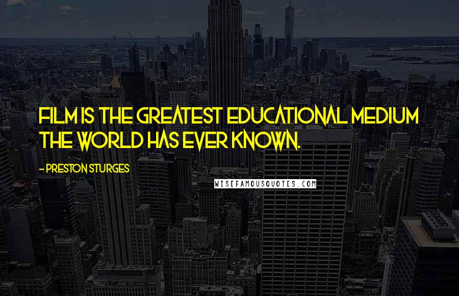 Preston Sturges Quotes: Film is the greatest educational medium the world has ever known.