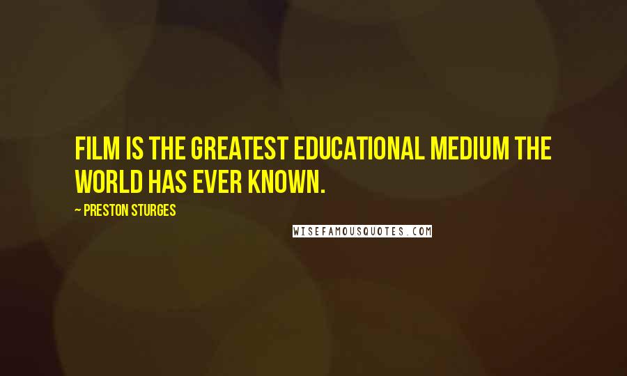 Preston Sturges Quotes: Film is the greatest educational medium the world has ever known.