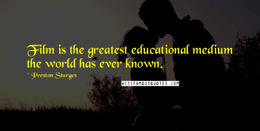 Preston Sturges Quotes: Film is the greatest educational medium the world has ever known.