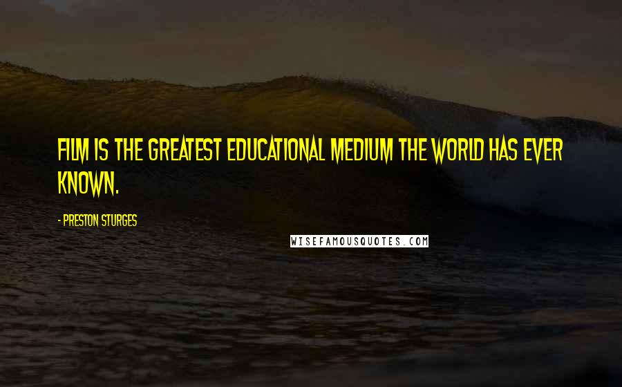 Preston Sturges Quotes: Film is the greatest educational medium the world has ever known.