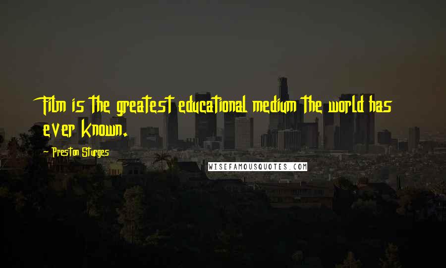 Preston Sturges Quotes: Film is the greatest educational medium the world has ever known.