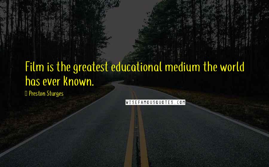 Preston Sturges Quotes: Film is the greatest educational medium the world has ever known.