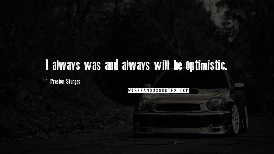 Preston Sturges Quotes: I always was and always will be optimistic.