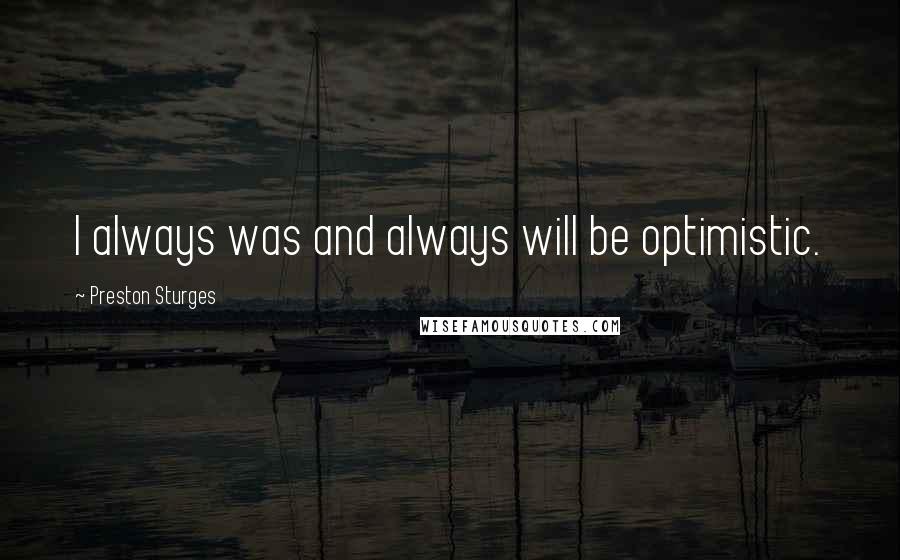 Preston Sturges Quotes: I always was and always will be optimistic.