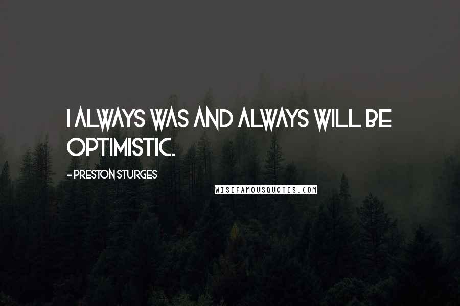 Preston Sturges Quotes: I always was and always will be optimistic.