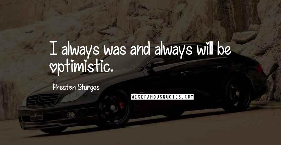 Preston Sturges Quotes: I always was and always will be optimistic.