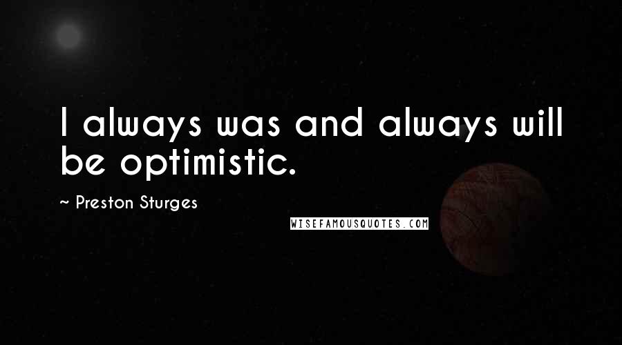 Preston Sturges Quotes: I always was and always will be optimistic.