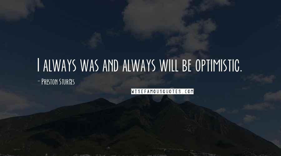 Preston Sturges Quotes: I always was and always will be optimistic.