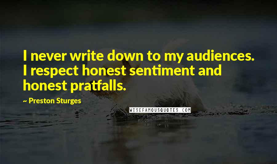 Preston Sturges Quotes: I never write down to my audiences. I respect honest sentiment and honest pratfalls.