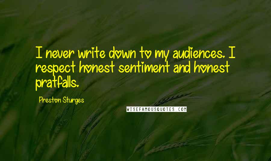 Preston Sturges Quotes: I never write down to my audiences. I respect honest sentiment and honest pratfalls.