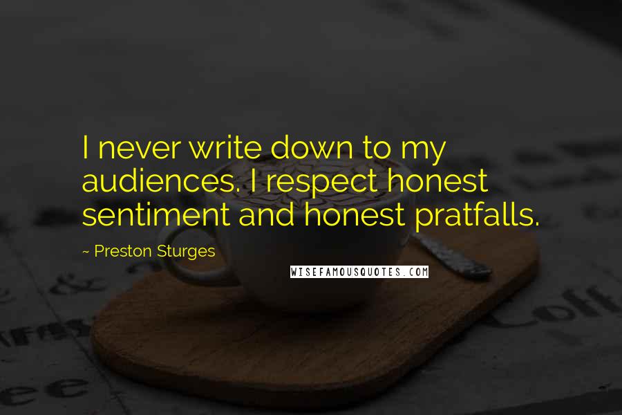 Preston Sturges Quotes: I never write down to my audiences. I respect honest sentiment and honest pratfalls.