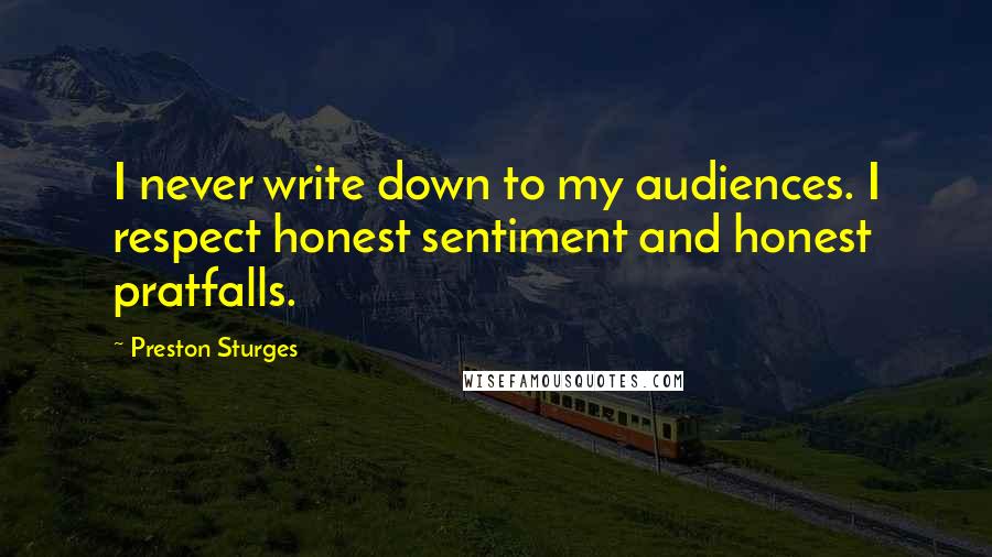 Preston Sturges Quotes: I never write down to my audiences. I respect honest sentiment and honest pratfalls.