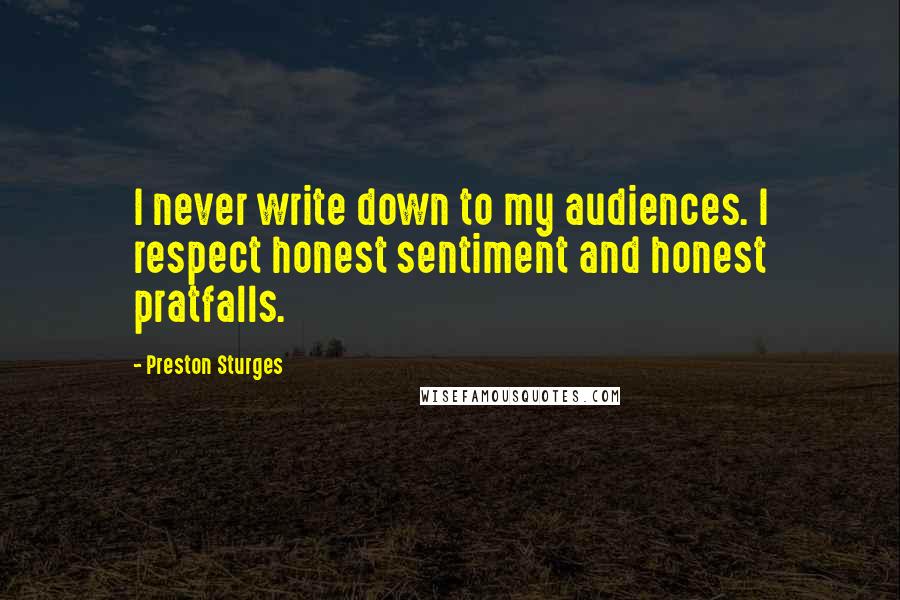 Preston Sturges Quotes: I never write down to my audiences. I respect honest sentiment and honest pratfalls.