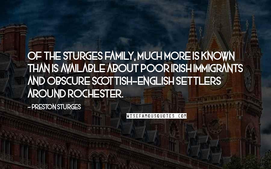 Preston Sturges Quotes: Of the Sturges family, much more is known than is available about poor Irish immigrants and obscure Scottish-English settlers around Rochester.