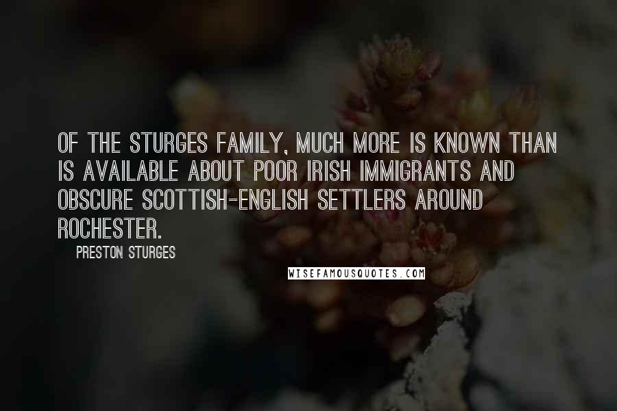 Preston Sturges Quotes: Of the Sturges family, much more is known than is available about poor Irish immigrants and obscure Scottish-English settlers around Rochester.