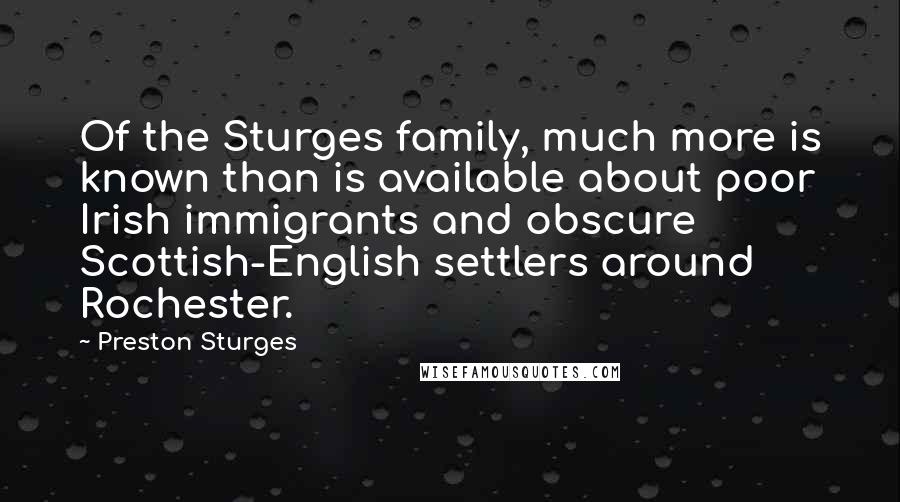 Preston Sturges Quotes: Of the Sturges family, much more is known than is available about poor Irish immigrants and obscure Scottish-English settlers around Rochester.