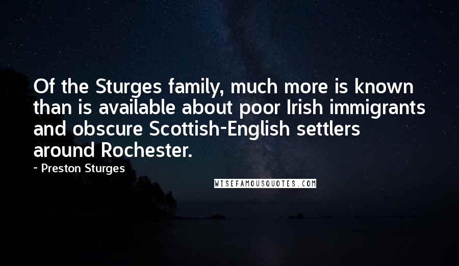 Preston Sturges Quotes: Of the Sturges family, much more is known than is available about poor Irish immigrants and obscure Scottish-English settlers around Rochester.