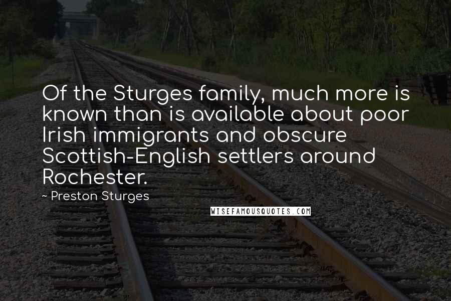 Preston Sturges Quotes: Of the Sturges family, much more is known than is available about poor Irish immigrants and obscure Scottish-English settlers around Rochester.