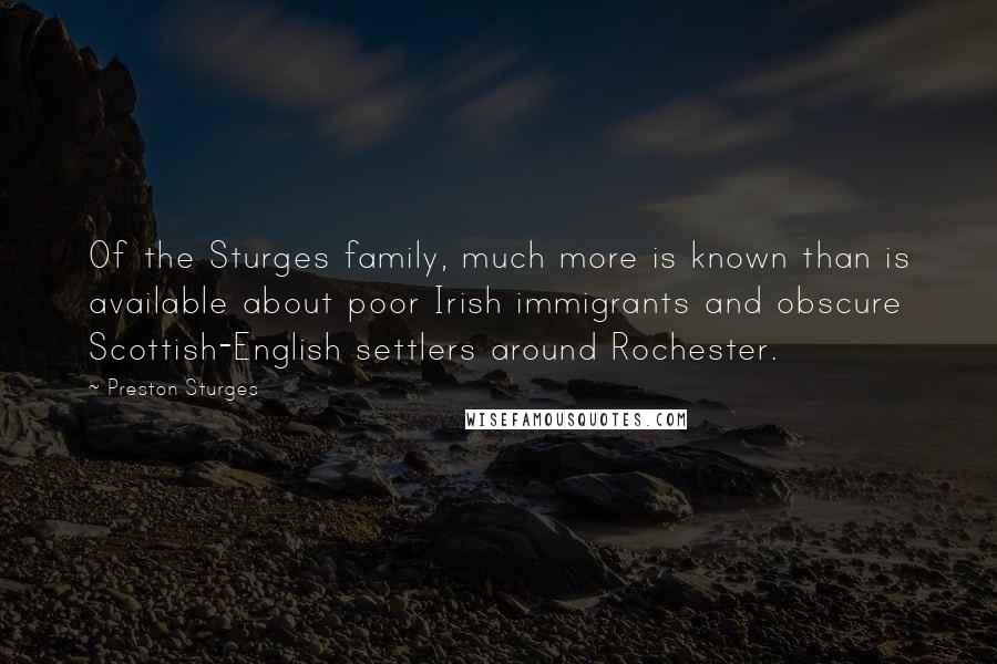 Preston Sturges Quotes: Of the Sturges family, much more is known than is available about poor Irish immigrants and obscure Scottish-English settlers around Rochester.