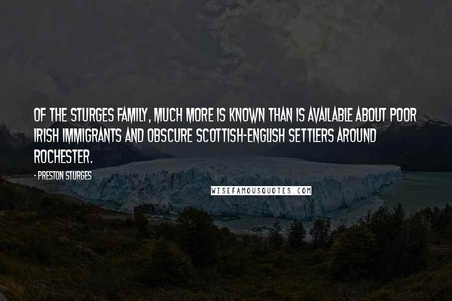 Preston Sturges Quotes: Of the Sturges family, much more is known than is available about poor Irish immigrants and obscure Scottish-English settlers around Rochester.