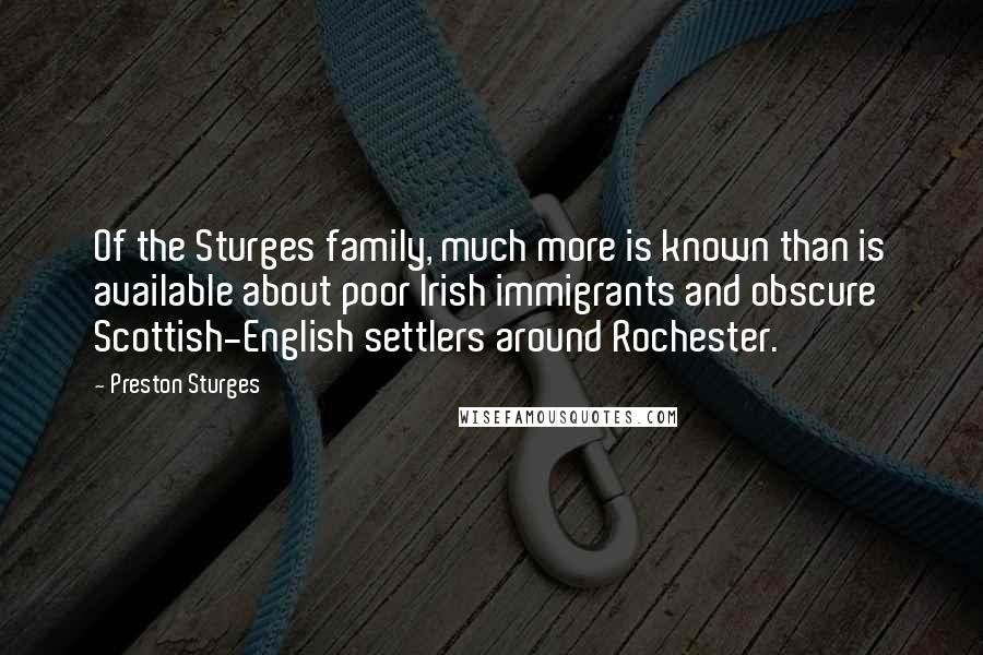 Preston Sturges Quotes: Of the Sturges family, much more is known than is available about poor Irish immigrants and obscure Scottish-English settlers around Rochester.