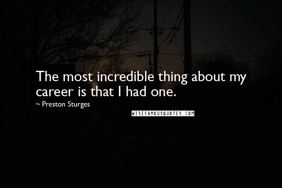 Preston Sturges Quotes: The most incredible thing about my career is that I had one.