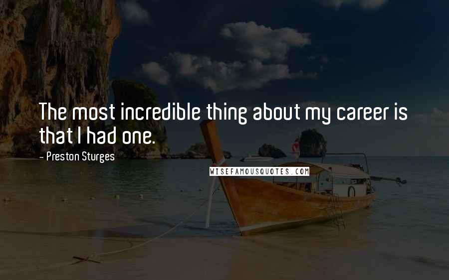 Preston Sturges Quotes: The most incredible thing about my career is that I had one.