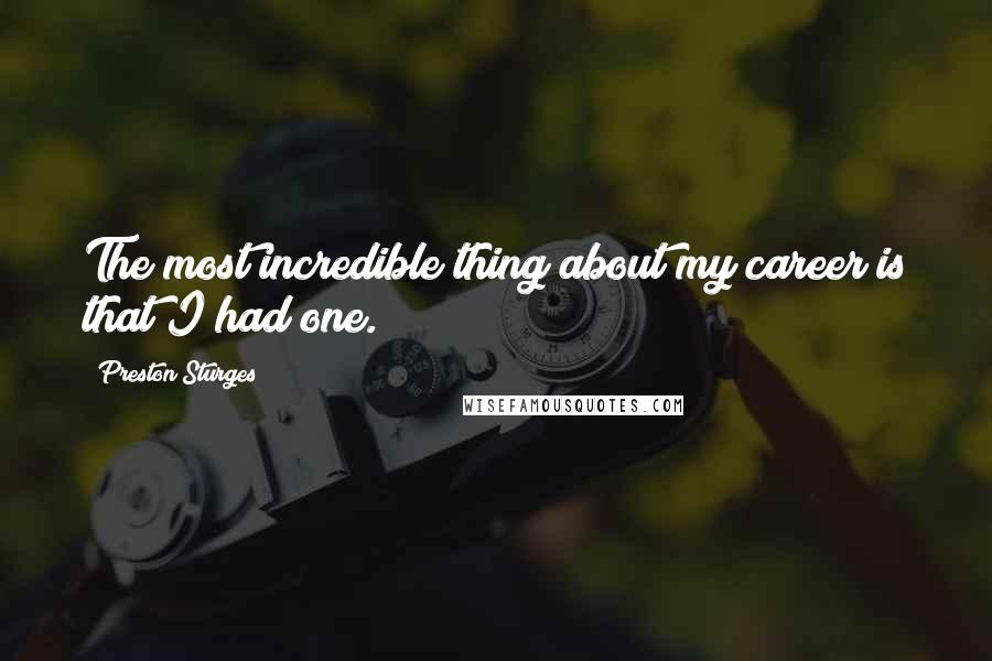 Preston Sturges Quotes: The most incredible thing about my career is that I had one.