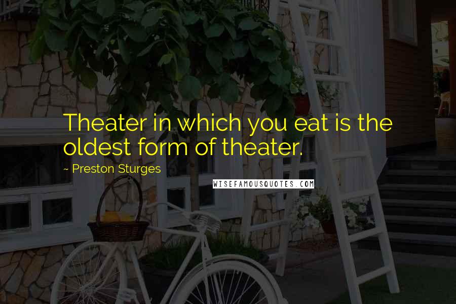 Preston Sturges Quotes: Theater in which you eat is the oldest form of theater.