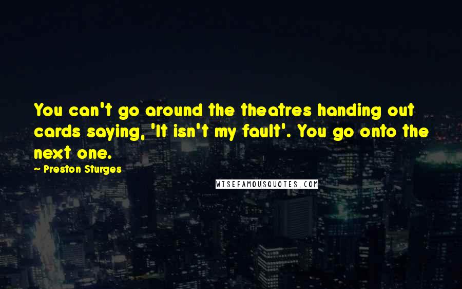 Preston Sturges Quotes: You can't go around the theatres handing out cards saying, 'It isn't my fault'. You go onto the next one.