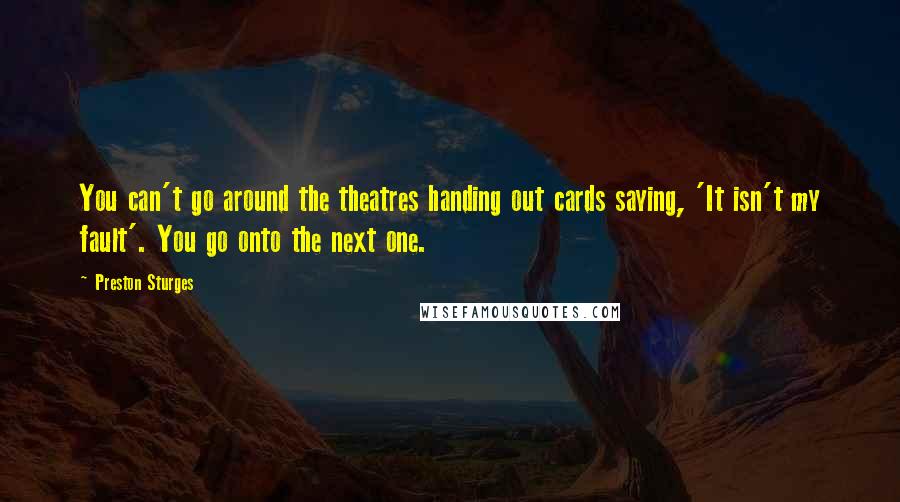 Preston Sturges Quotes: You can't go around the theatres handing out cards saying, 'It isn't my fault'. You go onto the next one.