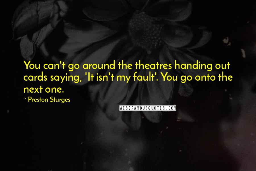Preston Sturges Quotes: You can't go around the theatres handing out cards saying, 'It isn't my fault'. You go onto the next one.