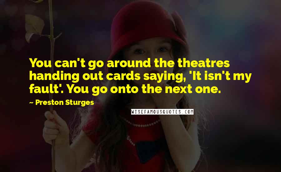 Preston Sturges Quotes: You can't go around the theatres handing out cards saying, 'It isn't my fault'. You go onto the next one.