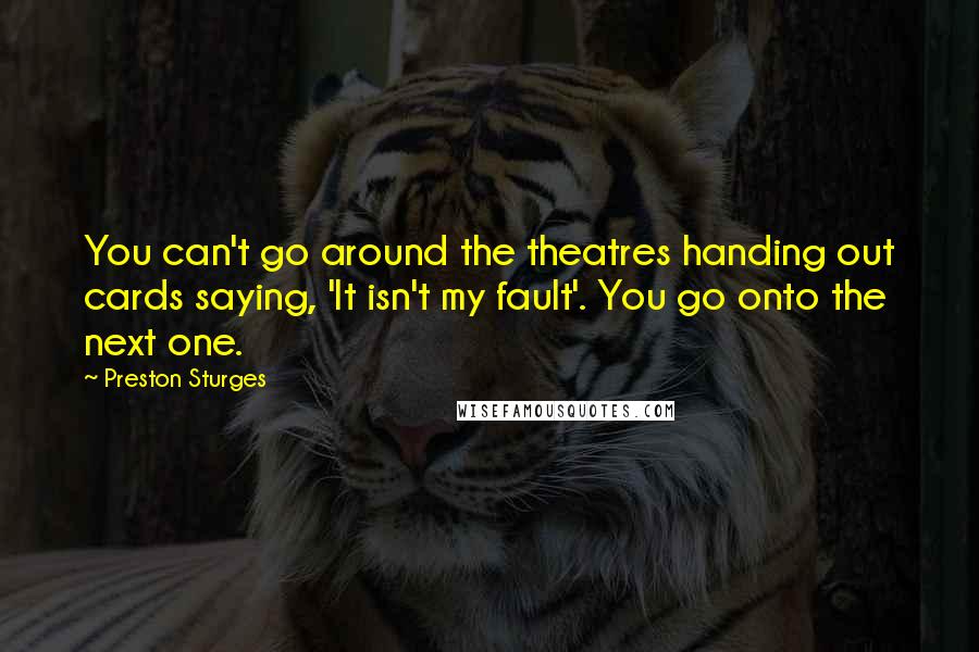 Preston Sturges Quotes: You can't go around the theatres handing out cards saying, 'It isn't my fault'. You go onto the next one.