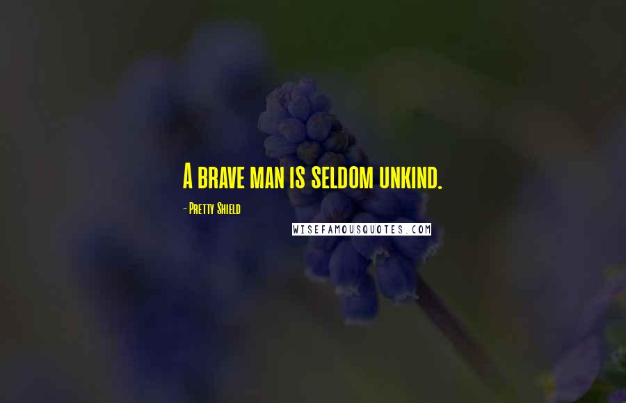 Pretty Shield Quotes: A brave man is seldom unkind.